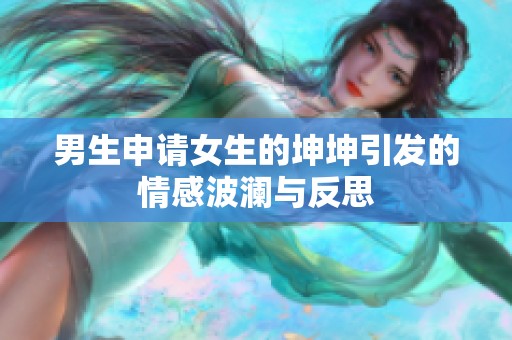 男生申请女生的坤坤引发的情感波澜与反思