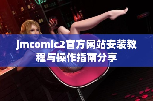 jmcomic2官方网站安装教程与操作指南分享
