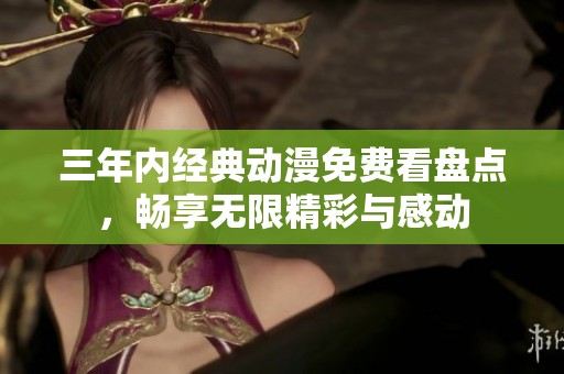 三年内经典动漫免费看盘点，畅享无限精彩与感动