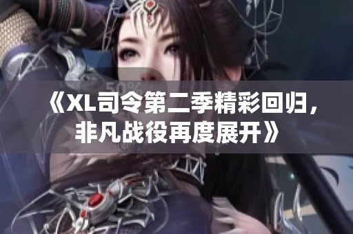 《XL司令第二季精彩回归，非凡战役再度展开》