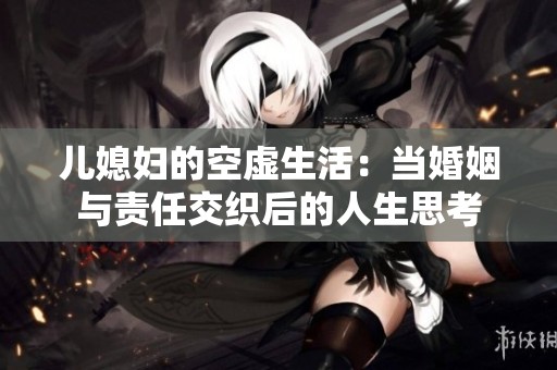 儿媳妇的空虚生活：当婚姻与责任交织后的人生思考