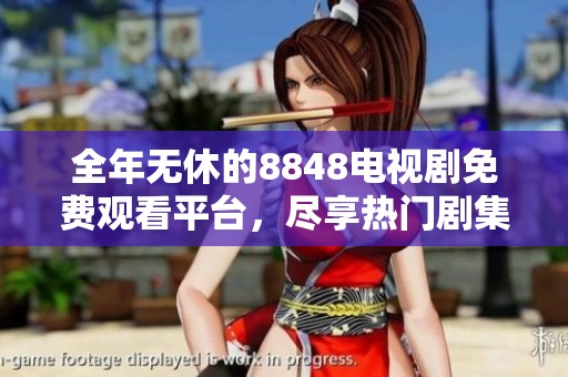 全年无休的8848电视剧免费观看平台，尽享热门剧集全集