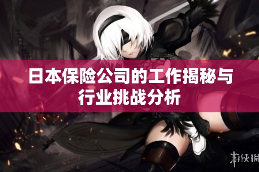 日本保险公司的工作揭秘与行业挑战分析