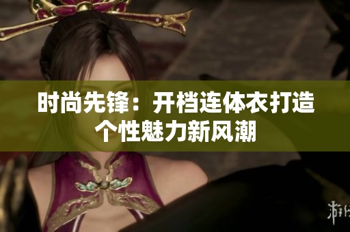 时尚先锋：开档连体衣打造个性魅力新风潮