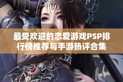 最受欢迎的恋爱游戏PSP排行榜推荐与手游热评合集