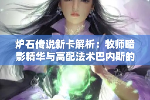 炉石传说新卡解析：牧师暗影精华与高配法术巴内斯的实战运用