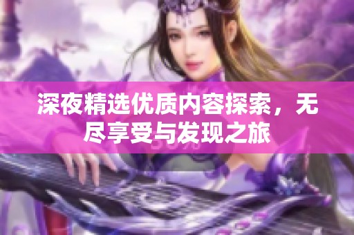 深夜精选优质内容探索，无尽享受与发现之旅