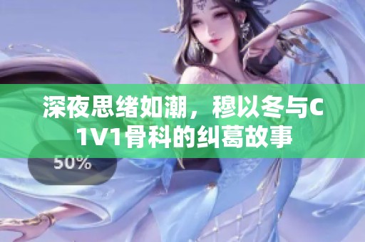 深夜思绪如潮，穆以冬与C1V1骨科的纠葛故事