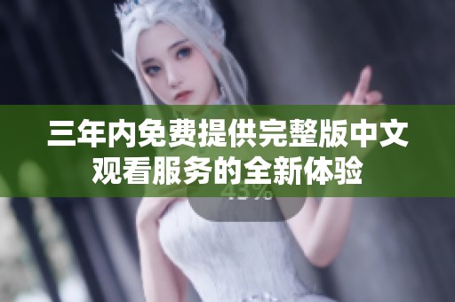 三年内免费提供完整版中文观看服务的全新体验