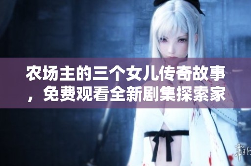 农场主的三个女儿传奇故事，免费观看全新剧集探索家庭与梦想