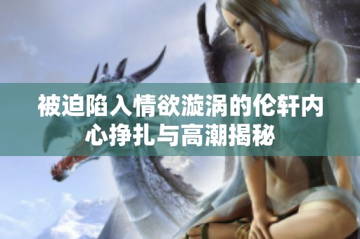 被迫陷入情欲漩涡的伦轩内心挣扎与高潮揭秘