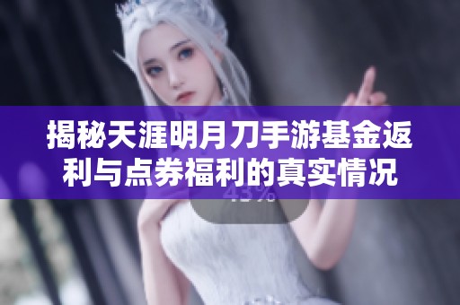 揭秘天涯明月刀手游基金返利与点券福利的真实情况