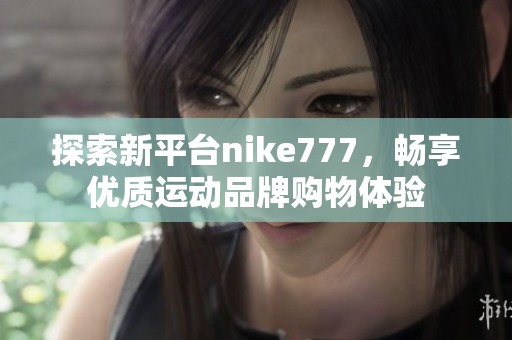 探索新平台nike777，畅享优质运动品牌购物体验