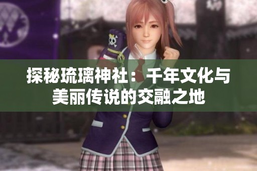 探秘琉璃神社：千年文化与美丽传说的交融之地