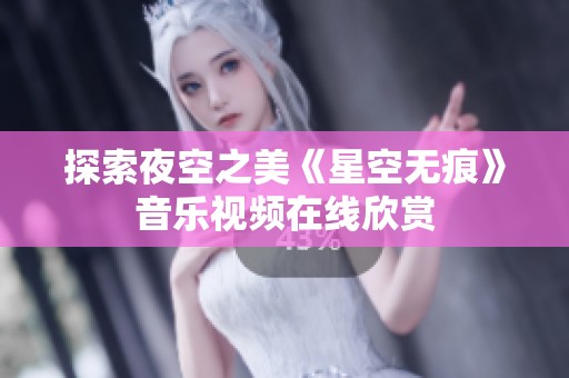 探索夜空之美《星空无痕》音乐视频在线欣赏