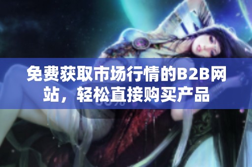 免费获取市场行情的B2B网站，轻松直接购买产品