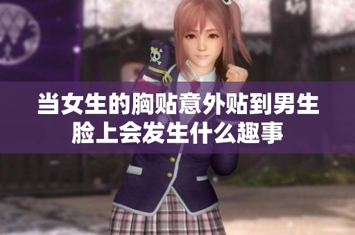 当女生的胸贴意外贴到男生脸上会发生什么趣事