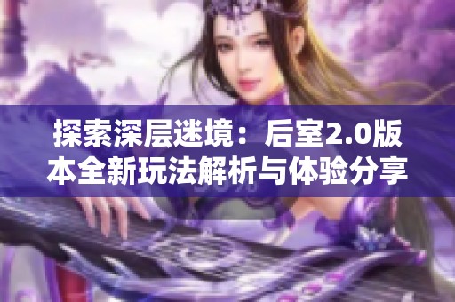 探索深层迷境：后室2.0版本全新玩法解析与体验分享