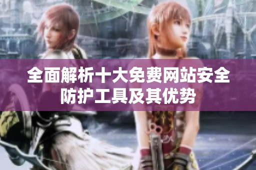 全面解析十大免费网站安全防护工具及其优势