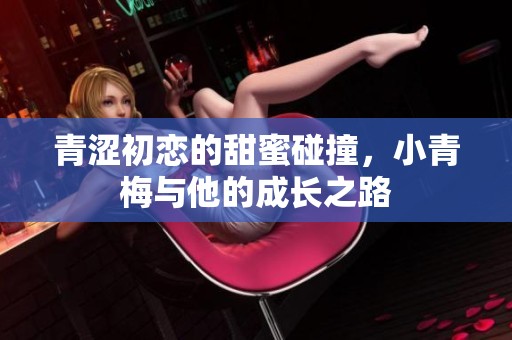 青涩初恋的甜蜜碰撞，小青梅与他的成长之路