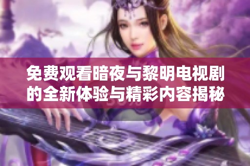 免费观看暗夜与黎明电视剧的全新体验与精彩内容揭秘