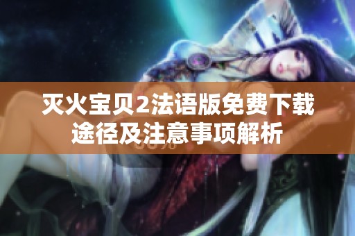灭火宝贝2法语版免费下载途径及注意事项解析