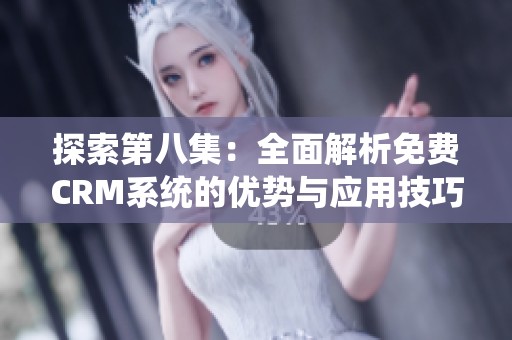 探索第八集：全面解析免费CRM系统的优势与应用技巧