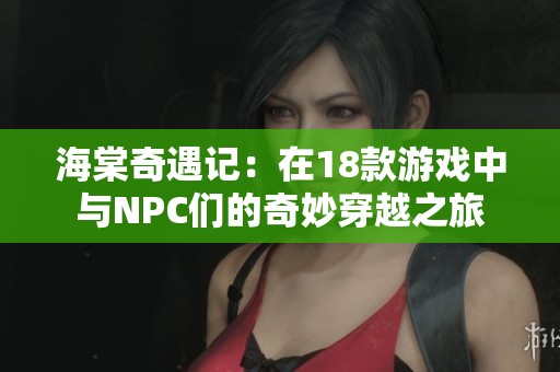 海棠奇遇记：在18款游戏中与NPC们的奇妙穿越之旅