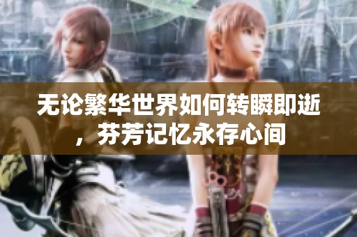 无论繁华世界如何转瞬即逝，芬芳记忆永存心间