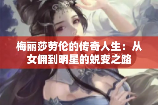 梅丽莎劳伦的传奇人生：从女佣到明星的蜕变之路