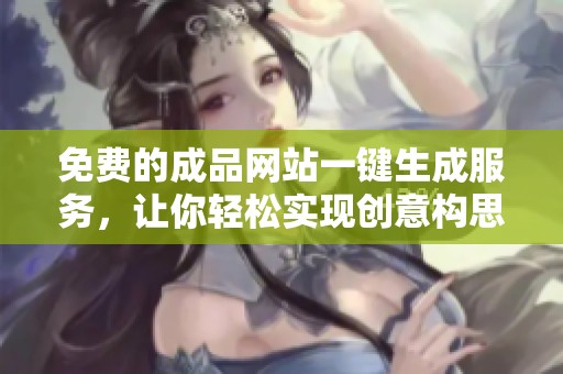 免费的成品网站一键生成服务，让你轻松实现创意构思