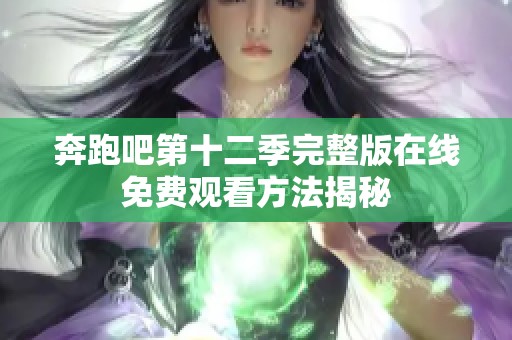 奔跑吧第十二季完整版在线免费观看方法揭秘