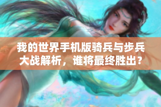 我的世界手机版骑兵与步兵大战解析，谁将最终胜出？