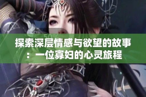 探索深层情感与欲望的故事：一位寡妇的心灵旅程