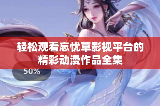 轻松观看忘忧草影视平台的精彩动漫作品全集