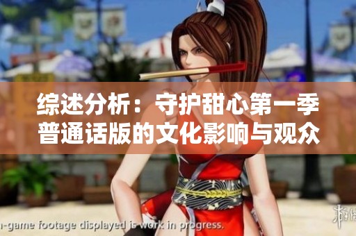 综述分析：守护甜心第一季普通话版的文化影响与观众反响