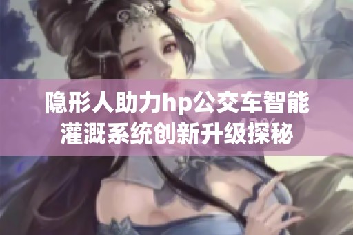 隐形人助力hp公交车智能灌溉系统创新升级探秘