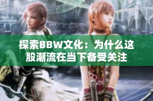探索BBW文化：为什么这股潮流在当下备受关注