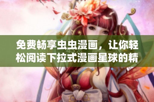 免费畅享虫虫漫画，让你轻松阅读下拉式漫画星球的精彩故事