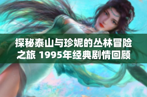 探秘泰山与珍妮的丛林冒险之旅 1995年经典剧情回顾