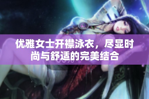 优雅女士开襟泳衣，尽显时尚与舒适的完美结合