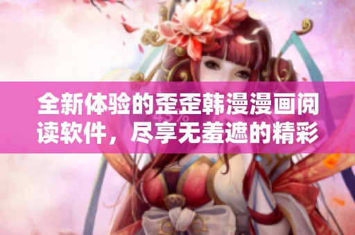 全新体验的歪歪韩漫漫画阅读软件，尽享无羞遮的精彩内容