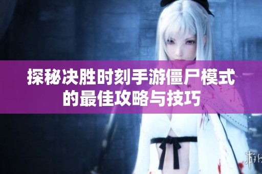 探秘决胜时刻手游僵尸模式的最佳攻略与技巧
