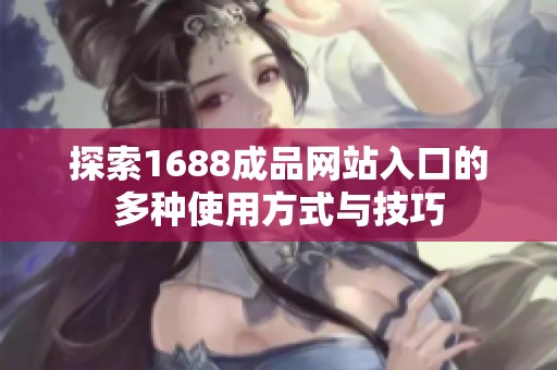 探索1688成品网站入口的多种使用方式与技巧