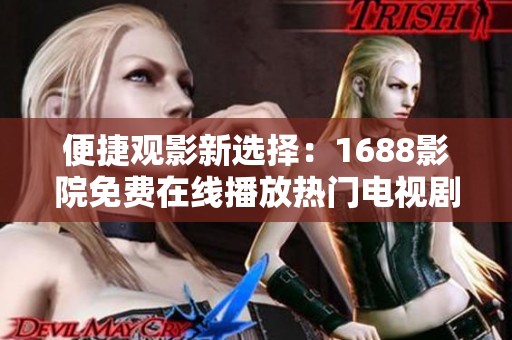 便捷观影新选择：1688影院免费在线播放热门电视剧软件推荐