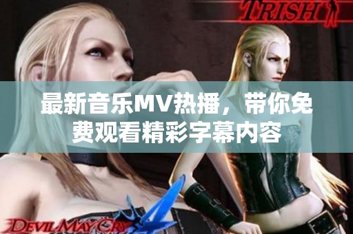 最新音乐MV热播，带你免费观看精彩字幕内容