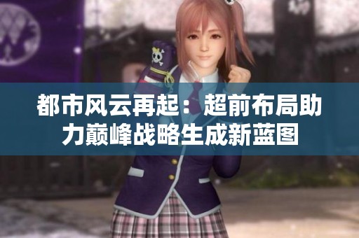 都市风云再起：超前布局助力巅峰战略生成新蓝图
