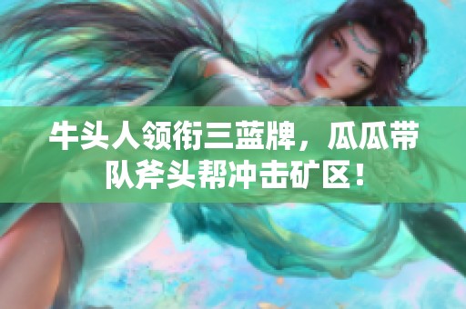 牛头人领衔三蓝牌，瓜瓜带队斧头帮冲击矿区！