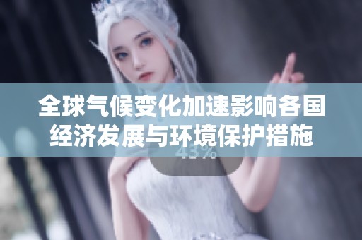 全球气候变化加速影响各国经济发展与环境保护措施