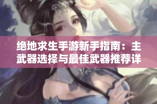 绝地求生手游新手指南：主武器选择与最佳武器推荐详解